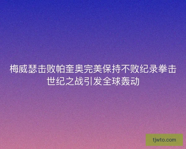 梅威瑟击败帕奎奥完美保持不败纪录拳击世纪之战引发全球轰动