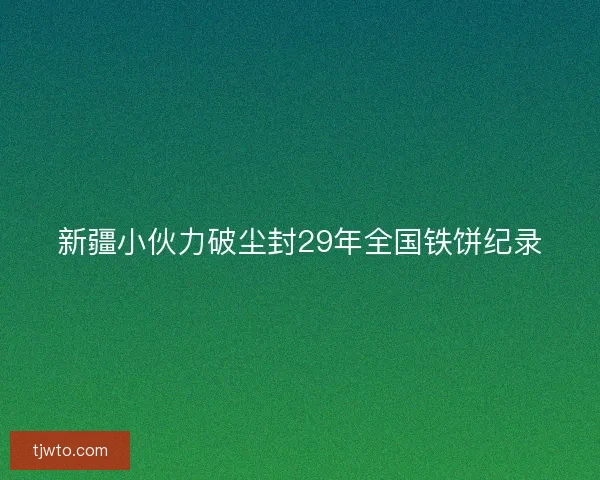 新疆小伙力破尘封29年全国铁饼纪录