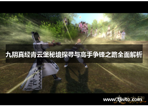 九阴真经青云堡秘境探寻与高手争锋之路全面解析