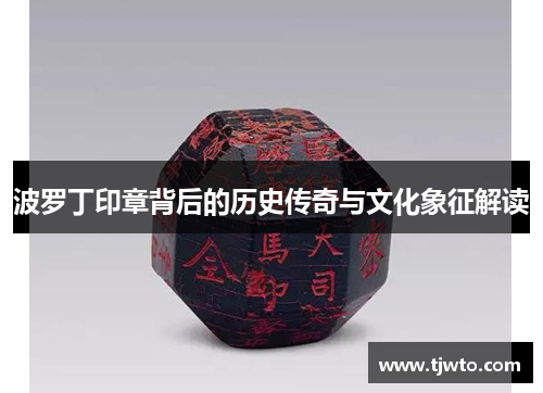 波罗丁印章背后的历史传奇与文化象征解读