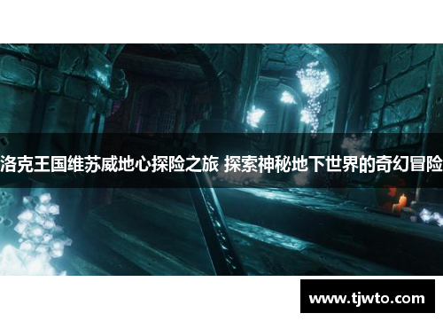 洛克王国维苏威地心探险之旅 探索神秘地下世界的奇幻冒险